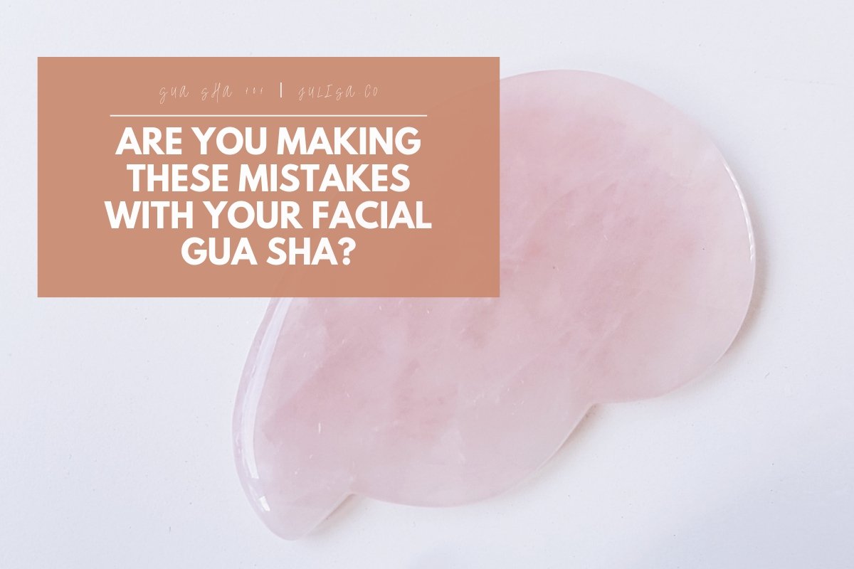 Are you Making these Mistakes with your Facial Gua Sha? | Julisa.co